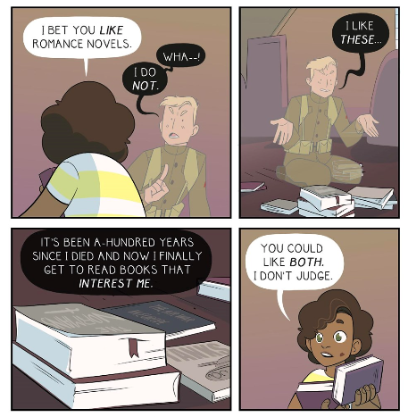 4 panels from the comic. Panel 1: Willow says to the ghost soldier "I bet you LIKE romance novels." Ghost soldier says: "Wha..! I do NOT!" Panel 2, with ghost soldier on the floor behind a pile of books: "I like THESE..." Panel 3, a close-up on books: "It's been a hundred years since I died and now I finally get to read books that INTEREST ME." Panel 4: Willow holding books, saying "You could like BOTH. I don't judge." 