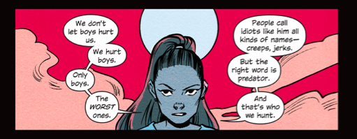 Panel from Squad, featuring a teen girl against a red background saying: "We don't let boys hurt us. We hurt boys. Only boys. The WORST ones. People call idiots like him all kinds of names--creeps, jerks. But the right word is predator. And that's who we hunt."